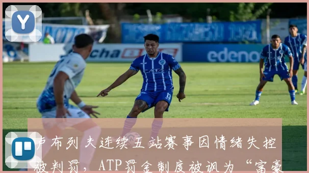卢布列夫连续五站赛事因情绪失控被判罚，ATP罚金制度被讽为“富豪游戏”